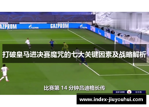 打破皇马进决赛魔咒的七大关键因素及战略解析