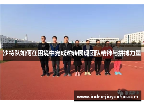 沙特队如何在困境中完成逆转展现团队精神与拼搏力量 沙特队如何在困境中完成逆转展现团队精神与拼搏力量