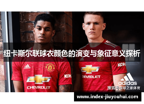 纽卡斯尔联球衣颜色的演变与象征意义探析 纽卡斯尔联球衣颜色的演变与象征意义探析