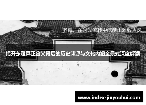 揭开东超真正含义背后的历史渊源与文化内涵全景式深度解读 揭开东超真正含义背后的历史渊源与文化内涵全景式深度解读