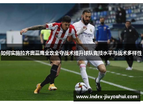 如何实施拉齐奥蓝鹰全攻全守战术提升球队竞技水平与战术多样性 如何实施拉齐奥蓝鹰全攻全守战术提升球队竞技水平与战术多样性