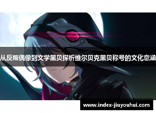 从反叛偶像到文学黑贝探析维尔贝克黑贝称号的文化意涵