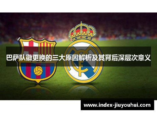 巴萨队徽更换的三大原因解析及其背后深层次意义