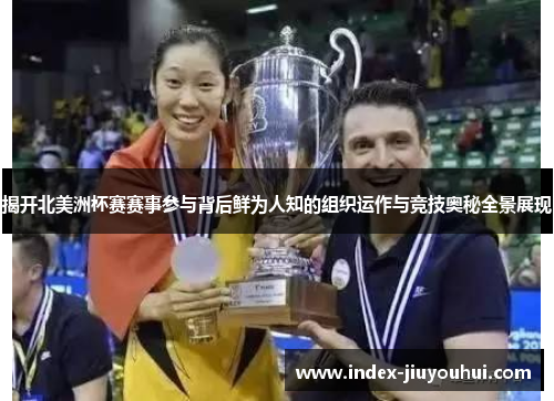 揭开北美洲杯赛赛事参与背后鲜为人知的组织运作与竞技奥秘全景展现