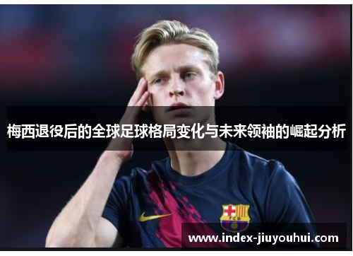 梅西退役后的全球足球格局变化与未来领袖的崛起分析 梅西退役后的全球足球格局变化与未来领袖的崛起分析