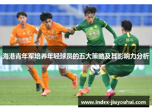 海港青年军培养年轻球员的五大策略及其影响力分析