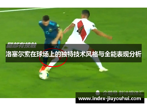 洛塞尔索在球场上的独特技术风格与全能表现分析