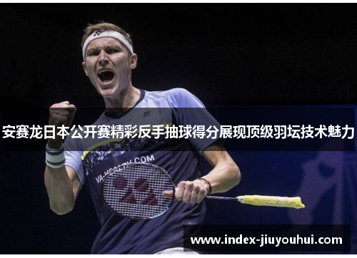 安赛龙日本公开赛精彩反手抽球得分展现顶级羽坛技术魅力
