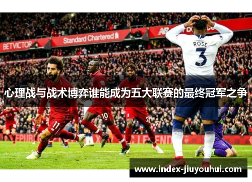心理战与战术博弈谁能成为五大联赛的最终冠军之争