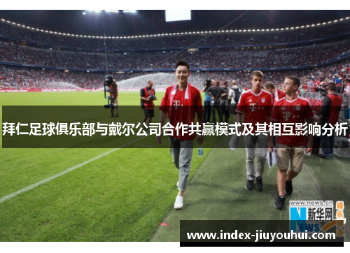 拜仁足球俱乐部与戴尔公司合作共赢模式及其相互影响分析 拜仁足球俱乐部与戴尔公司合作共赢模式及其相互影响分析
