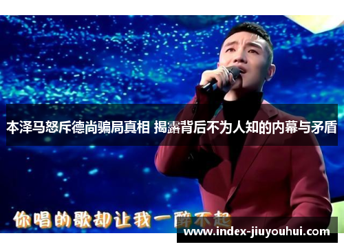 本泽马怒斥德尚骗局真相 揭露背后不为人知的内幕与矛盾