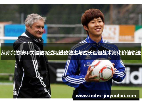 从孙兴慜德甲关键数据透视进攻效率与成长逻辑战术演化价值轨迹