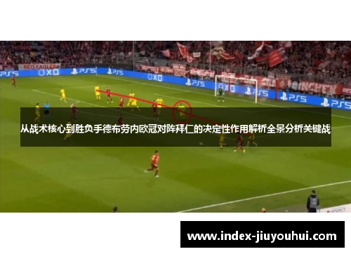 从战术核心到胜负手德布劳内欧冠对阵拜仁的决定性作用解析全景分析关键战