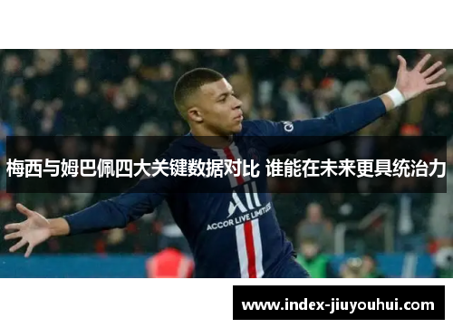 梅西与姆巴佩四大关键数据对比 谁能在未来更具统治力
