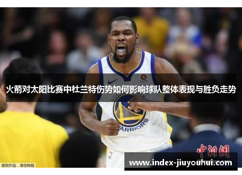 火箭对太阳比赛中杜兰特伤势如何影响球队整体表现与胜负走势