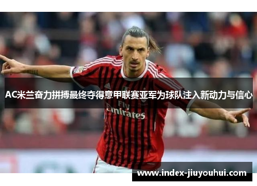 AC米兰奋力拼搏最终夺得意甲联赛亚军为球队注入新动力与信心