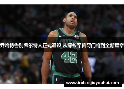 乔哈特告别凯尔特人正式退役 从绿衫军传奇门将到全新篇章