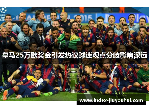 皇马25万欧奖金引发热议球迷观点分歧影响深远