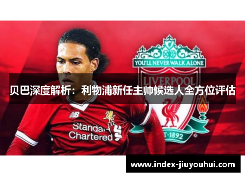 贝巴深度解析:利物浦新任主帅候选人全方位评估 贝巴深度解析:利物浦新任主帅候选人全方位评估