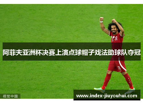 阿菲夫亚洲杯决赛上演点球帽子戏法助球队夺冠 阿菲夫亚洲杯决赛上演点球帽子戏法助球队夺冠