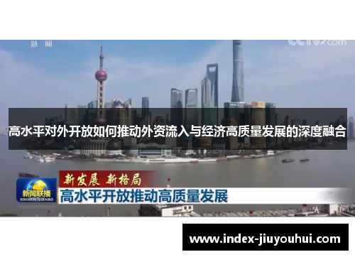高水平对外开放如何推动外资流入与经济高质量发展的深度融合 高水平对外开放如何推动外资流入与经济高质量发展的深度融合