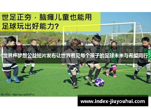 世界杯梦想公益短片发布让世界看见每个孩子的足球未来与希望同行 世界杯梦想公益短片发布让世界看见每个孩子的足球未来与希望同行